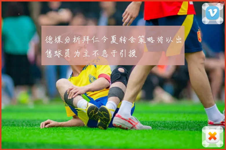 德媒分析拜仁今夏转会策略将以出售球员为主不急于引援