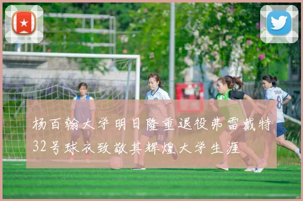 杨百翰大学明日隆重退役弗雷戴特32号球衣致敬其辉煌大学生涯