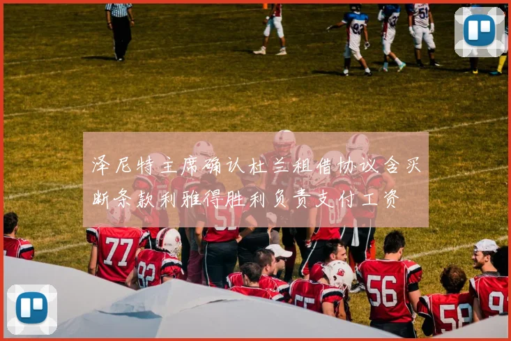 泽尼特主席确认杜兰租借协议含买断条款利雅得胜利负责支付工资