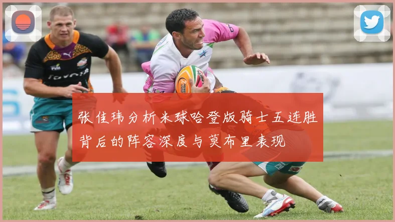 张佳玮分析米球哈登版骑士五连胜背后的阵容深度与莫布里表现