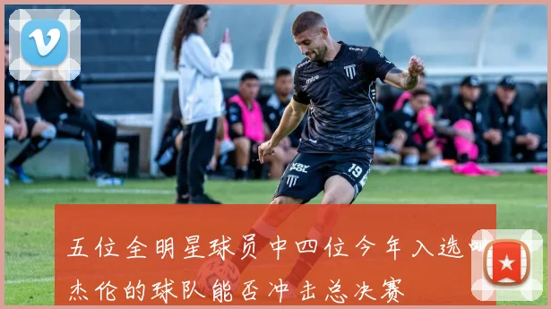 五位全明星球员中四位今年入选叫杰伦的球队能否冲击总决赛