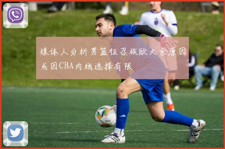 媒体人分析男篮征召旅欧大余原因或因CBA内线选择有限